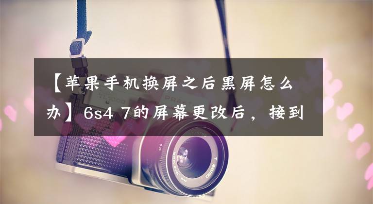 【苹果手机换屏之后黑屏怎么办】6s4 7的屏幕更改后，接到电话后黑屏不亮，这是怎么回事？