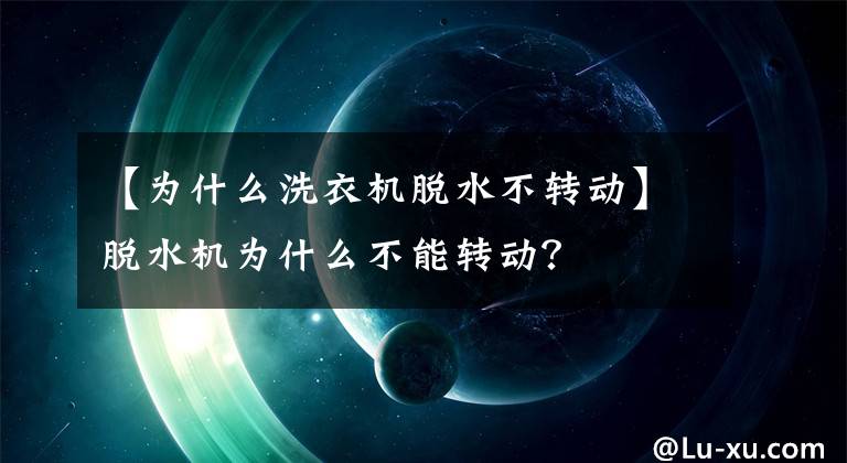 【为什么洗衣机脱水不转动】脱水机为什么不能转动？