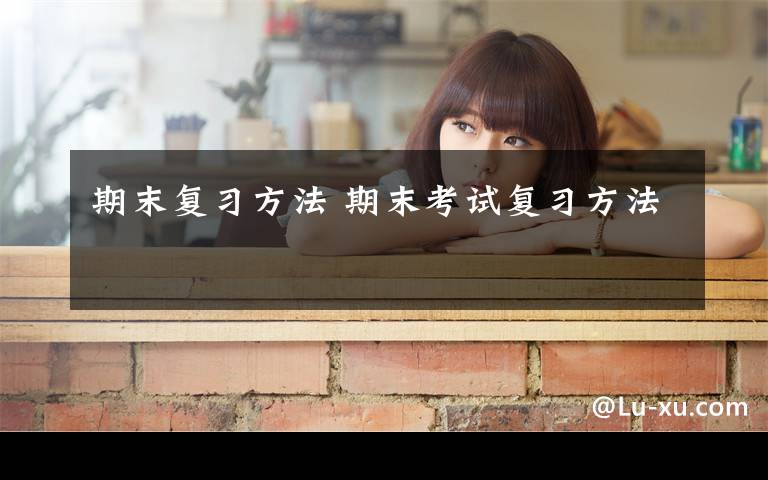 期末复习方法 期末考试复习方法文章配图