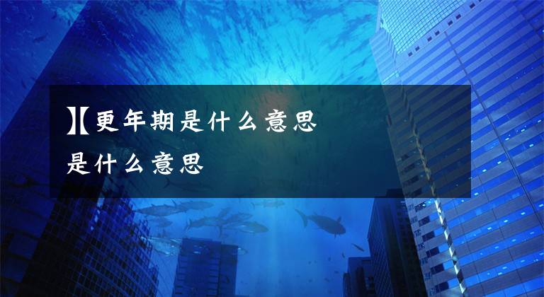 【更年期是什么意思
】更年期是什么意思文章配图