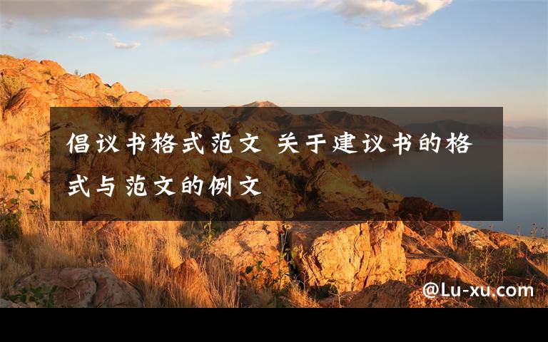 倡议书格式范文 关于建议书的格式与范文的例文文章配图