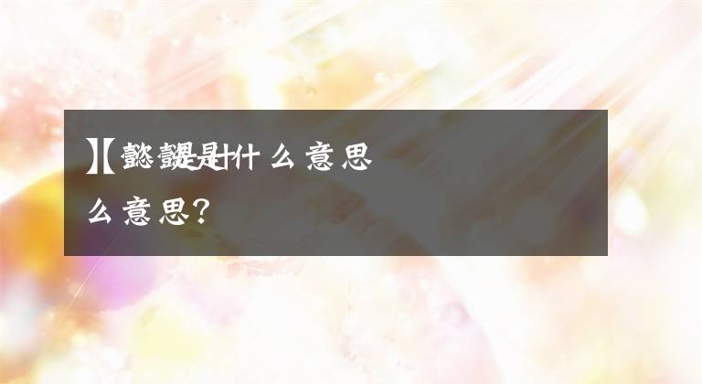 【懿懿是什么意思
】懿 是什么意思？文章配图