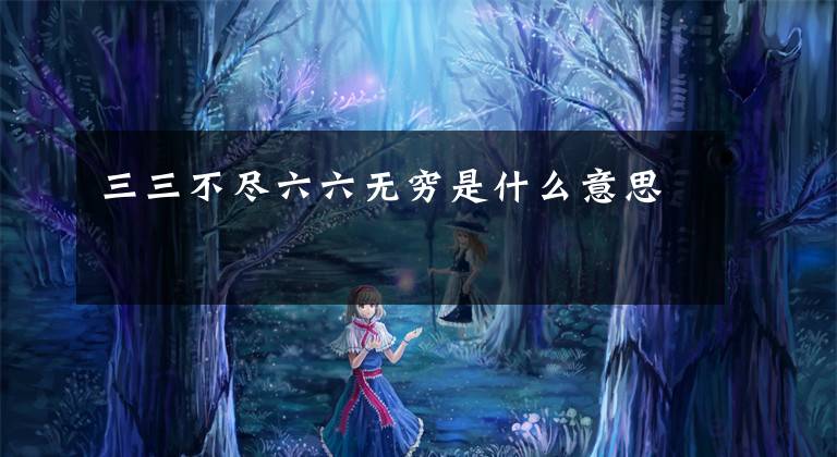 三三不尽六六无穷是什么意思文章配图