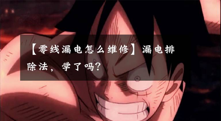 【零线漏电怎么维修】漏电排除法，学了吗？文章配图