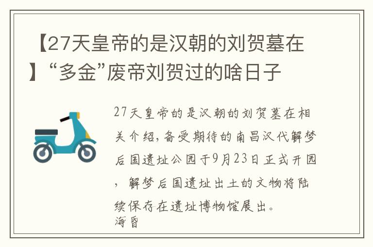 【27天皇帝的是汉朝的刘贺墓在】“多金”废帝刘贺过的啥日子？南昌西汉海昏侯国遗址公园开园，“黄金大墓”全揭秘