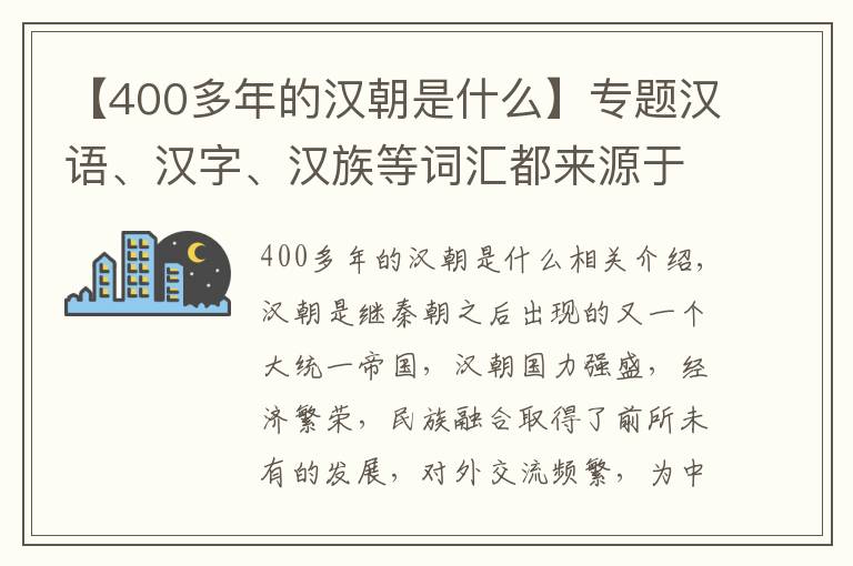 【400多年的汉朝是什么】专题汉语、汉字、汉族等词汇都来源于汉朝，那“汉”国号是怎么来的呢