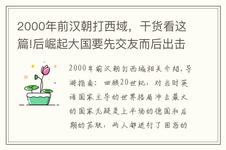 2000年前汉朝打西域，干货看这篇!后崛起大国要先交友而后出击，当年西汉结援西域反制匈奴非常经典