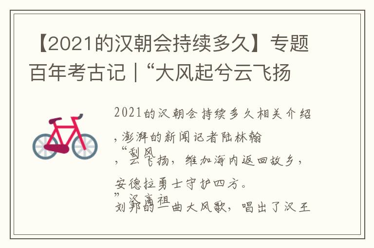 【2021的汉朝会持续多久】专题百年考古记｜“大风起兮云飞扬”，刘邦故里访两汉