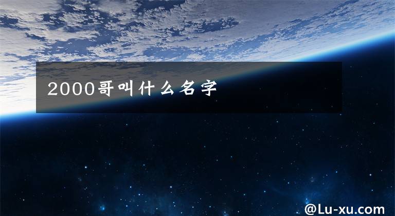 2000哥叫什么名字文章配图