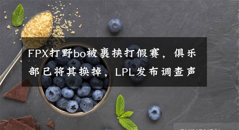 FPX打野bo被裹挟打假赛，俱乐部已将其换掉，LPL发布调查声明