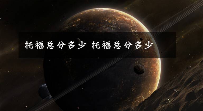 托福总分多少 托福总分多少文章配图