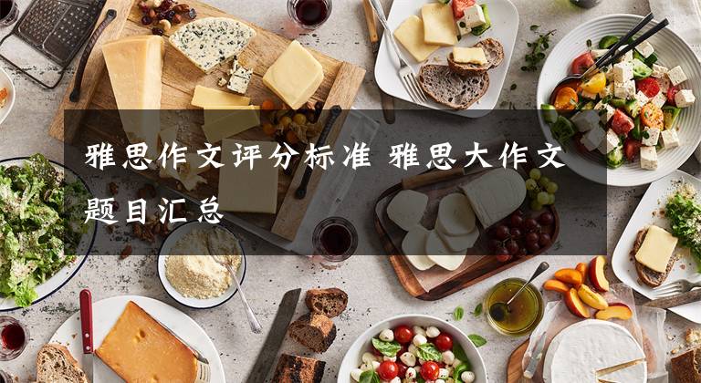 雅思作文评分标准 雅思大作文题目汇总文章配图