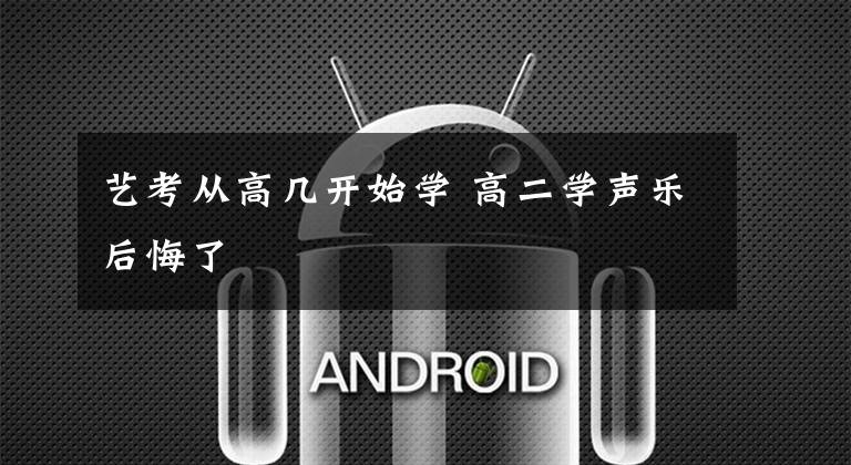 艺考从高几开始学 高二学声乐后悔了文章配图