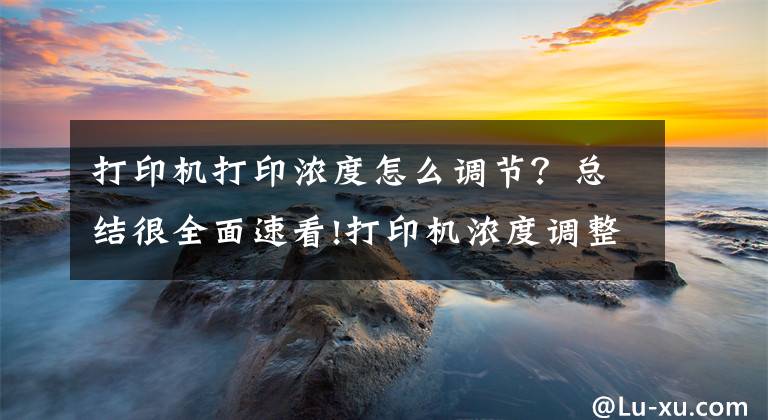 打印机打印浓度怎么调节？总结很全面速看!打印机浓度调整方法文章配图