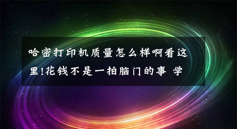 哈密打印机质量怎么样啊看这里!花钱不是一拍脑门的事 学生打印机究竟如何选购文章配图