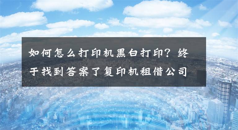 如何怎么打印机黑白打印？终于找到答案了复印机租借公司为您介绍彩色打印机不能打黑白的原因