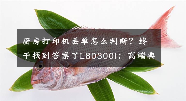 厨房打印机丢单怎么判断？终于找到答案了L80300I：高端典范，自带防丢单机制，餐饮行业专业票据打印机！文章配图