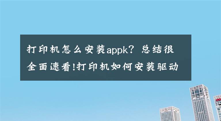 打印机怎么安装appk？总结很全面速看!打印机如何安装驱动程序文章配图