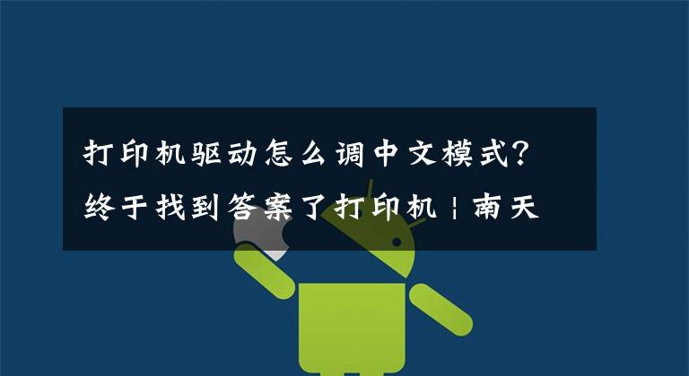 打印机驱动怎么调中文模式？终于找到答案了打印机 | 南天PR2E打印机驱动安装与打印设置文章配图