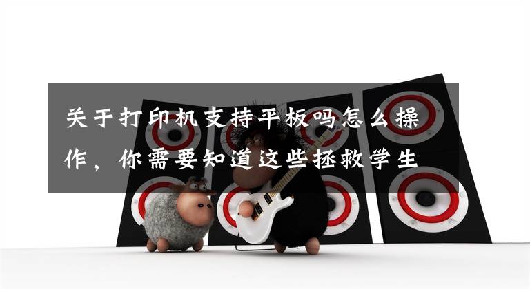 关于打印机支持平板吗怎么操作，你需要知道这些拯救学生党的神仙打印机，无线直连出纸快，“打复扫”全包揽文章配图