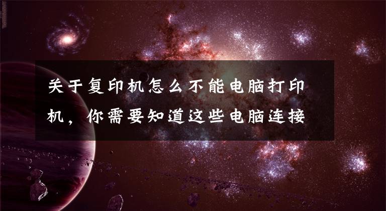 关于复印机怎么不能电脑打印机，你需要知道这些电脑连接打印机后不工作怎么办？六招解决常见打印机故障文章配图