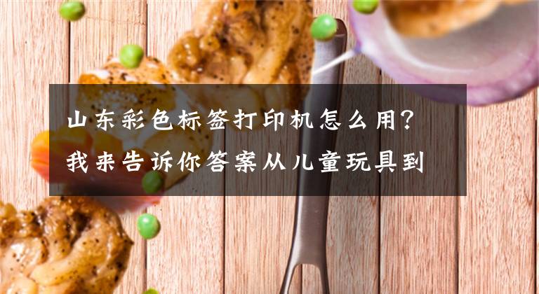 山东彩色标签打印机怎么用？我来告诉你答案从儿童玩具到效率工具，驰腾贴贴乐标签打印机越玩越不简单文章配图