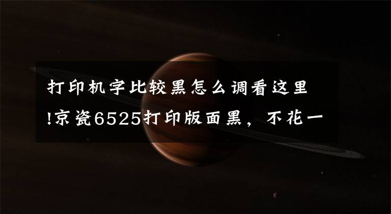 打印机字比较黑怎么调看这里!京瓷6525打印版面黑，不花一分钱的处理方法文章配图