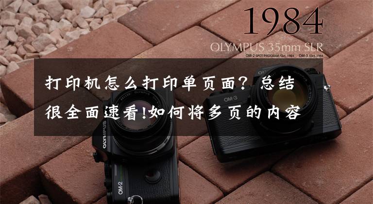 打印机怎么打印单页面？总结很全面速看!如何将多页的内容打印到一页上？哪里可以使用A4纸打印