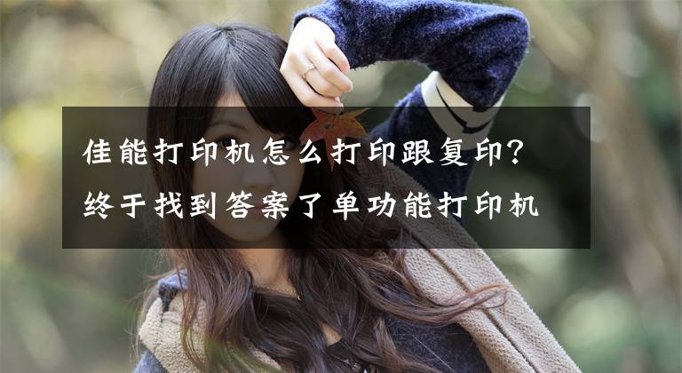佳能打印机怎么打印跟复印？终于找到答案了单功能打印机能复印，你是怎么做到的？文章配图