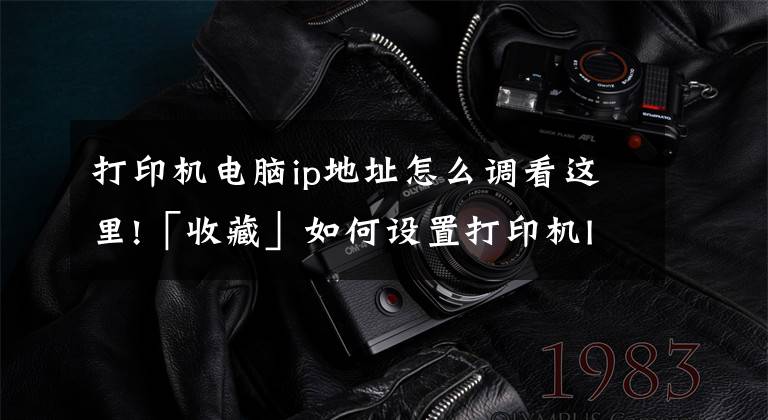 打印机电脑ip地址怎么调看这里!「收藏」如何设置打印机IP地址？总共分三步文章配图