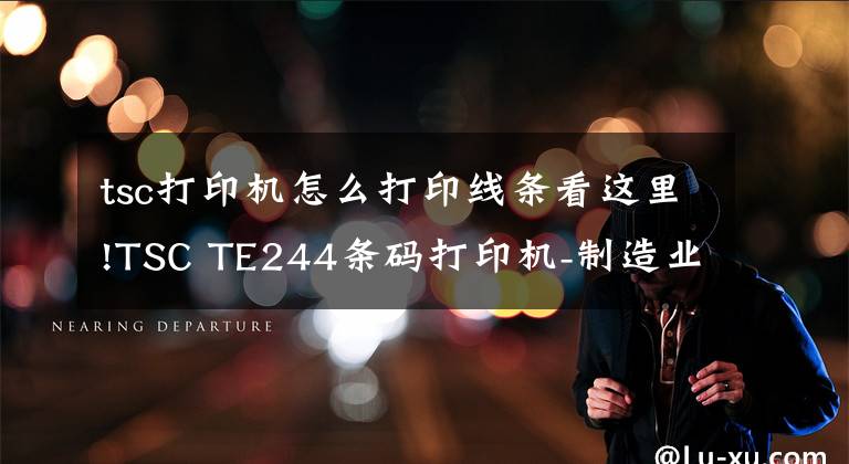 tsc打印机怎么打印线条看这里!TSC TE244条码打印机-制造业桌面打印机