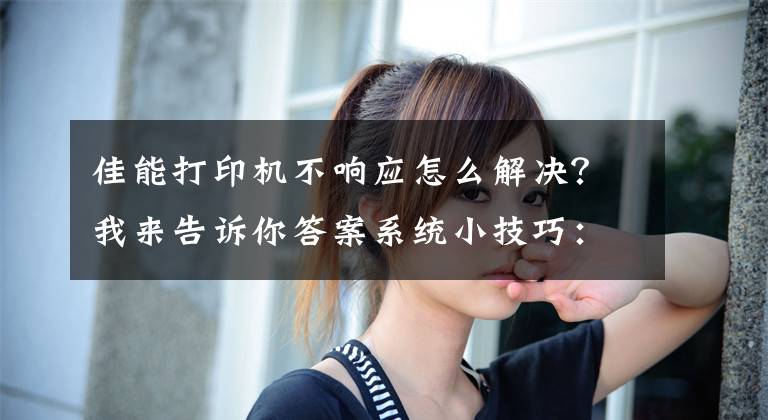 佳能打印机不响应怎么解决？我来告诉你答案系统小技巧：打印机“故障”动动系统能解决文章配图