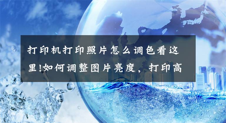 打印机打印照片怎么调色看这里!如何调整图片亮度，打印高清图片？