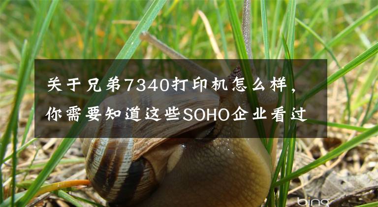关于兄弟7340打印机怎么样，你需要知道这些SOHO企业看过来 五款A4多功能一体机推荐文章配图