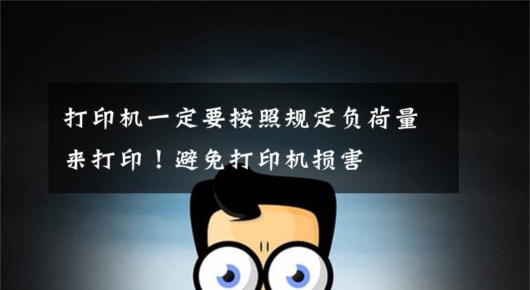 打印机一定要按照规定负荷量来打印！避免打印机损害文章配图