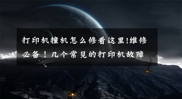 打印机撞机怎么修看这里!维修必备！几个常见的打印机故障及解决办法，看完你就处理了文章配图