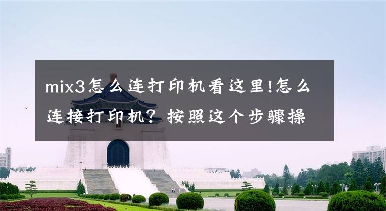 mix3怎么连打印机看这里!怎么连接打印机？按照这个步骤操作，即可轻松搞定文章配图