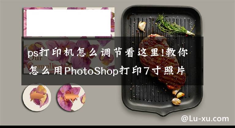 ps打印机怎么调节看这里!教你怎么用PhotoShop打印7寸照片文章配图