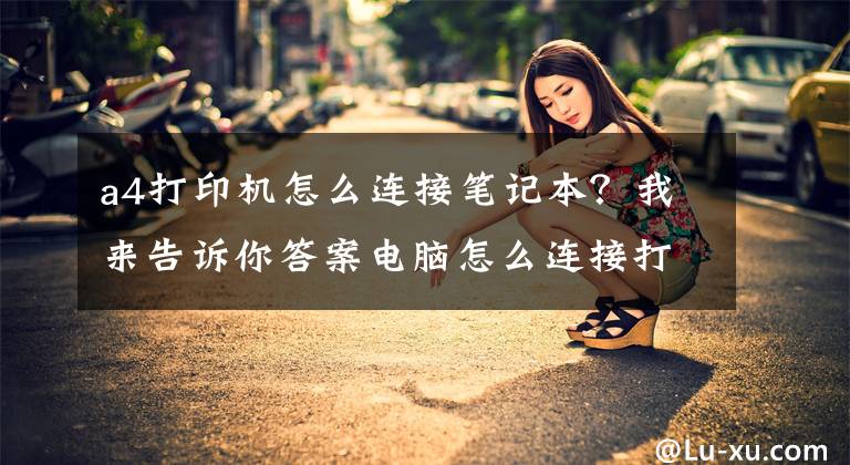 a4打印机怎么连接笔记本？我来告诉你答案电脑怎么连接打印机？文章配图