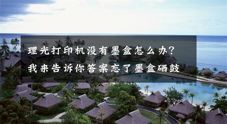 理光打印机没有墨盒怎么办？我来告诉你答案忘了墨盒硒鼓吧！咕咕机让打印随心所欲文章配图