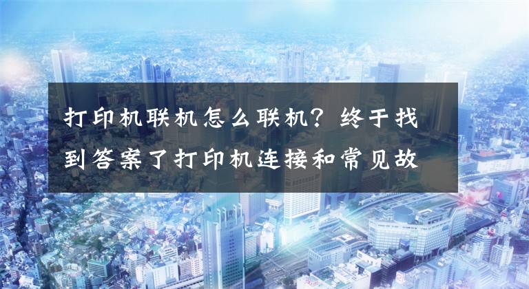 打印机联机怎么联机？终于找到答案了打印机连接和常见故障解决方法文章配图