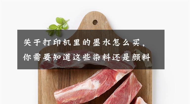 关于打印机里的墨水怎么买，你需要知道这些染料还是颜料？喷墨打印机的墨水应该怎么选？文章配图