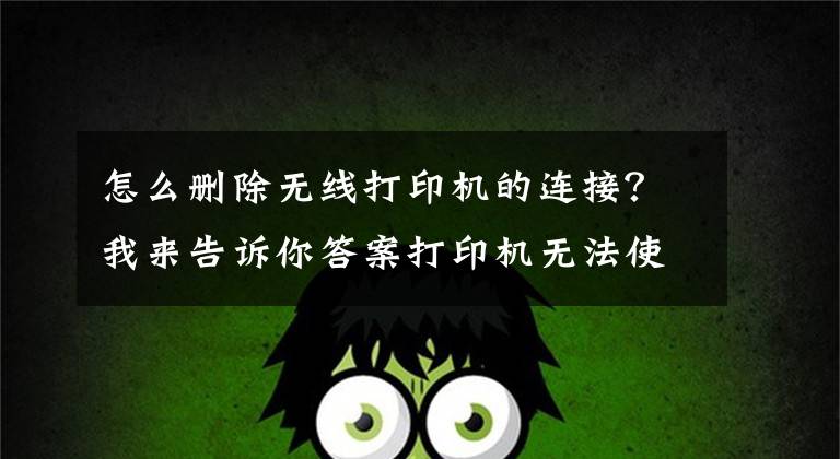 怎么删除无线打印机的连接？我来告诉你答案打印机无法使用怎么办？打印机驱动卸载重装的方法文章配图