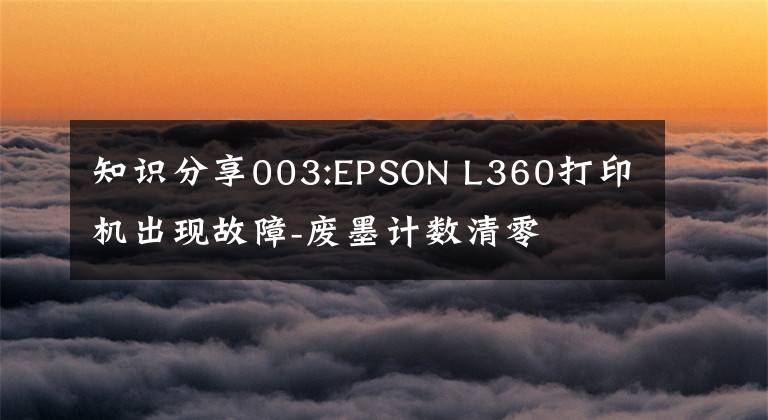 知识分享003:EPSON L360打印机出现故障-废墨计数清零文章配图