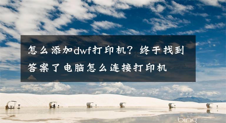 怎么添加dwf打印机？终于找到答案了电脑怎么连接打印机