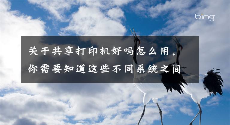 关于共享打印机好吗怎么用，你需要知道这些不同系统之间如何共享打印机，一分钟教会你