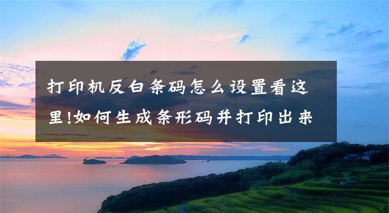 打印机反白条码怎么设置看这里!如何生成条形码并打印出来文章配图