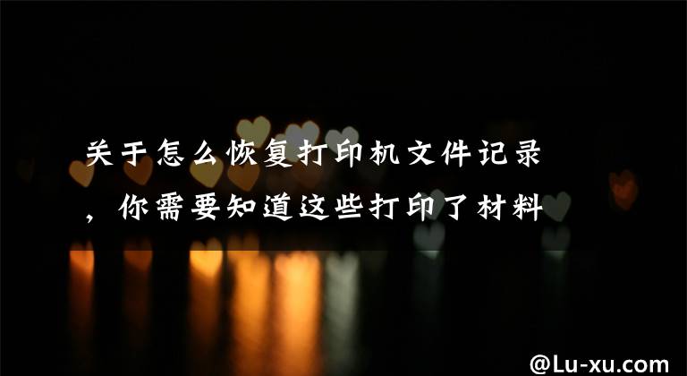 关于怎么恢复打印机文件记录，你需要知道这些打印了材料电子版却找不到了，马上要交怎么办？文章配图