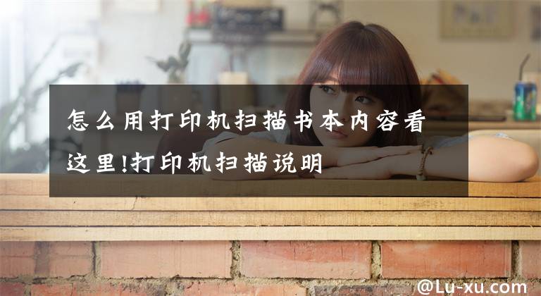 怎么用打印机扫描书本内容看这里!打印机扫描说明文章配图