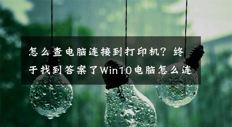 怎么查电脑连接到打印机？终于找到答案了Win10电脑怎么连接打印机？文章配图